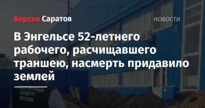В Энгельсе 52-летнего рабочего, расчищавшего траншею, насмерть придавило землей - nversia.ru - Саратовская обл.