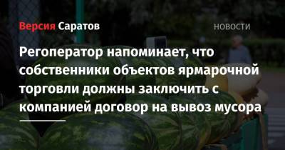Регоператор напоминает, что собственники объектов ярмарочной торговли должны заключить с компанией договор на вывоз мусора - nversia.ru - Саратов