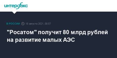 "Росатом" получит 80 млрд рублей на развитие малых АЭС - interfax.ru - Москва - Чукотка