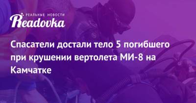 Спасатели достали тело 5 погибшего при крушении вертолета МИ-8 на Камчатке - readovka.news - Москва - Россия - Санкт-Петербург - Камчатский край