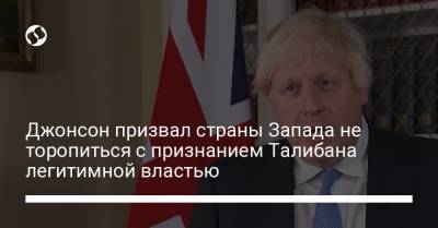 Борис Джонсон - Джонсон призвал страны Запада не торопиться с признанием Талибана легитимной властью - liga.net - Украина - Англия - Афганистан - Кабул - Twitter