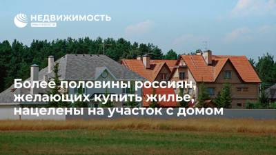 Более половины россиян, желающих купить жилье, нацелены на участок с домом - realty.ria.ru - Москва - Россия