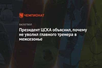 Андрей Ватутин - Президент ЦСКА объяснил, почему не уволил главного тренера в межсезонье - championat.com