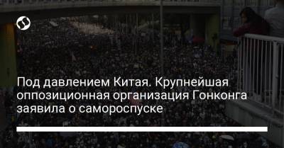 Под давлением Китая. Крупнейшая оппозиционная организация Гонконга заявила о самороспуске - liga.net - Китай - Украина - Гонконг - Гонконг
