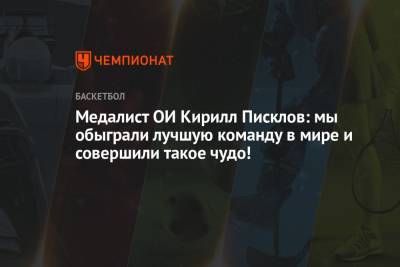 Медалист ОИ Кирилл Писклов: мы обыграли лучшую команду в мире и совершили такое чудо! - championat.com - Россия - Токио - Латвия