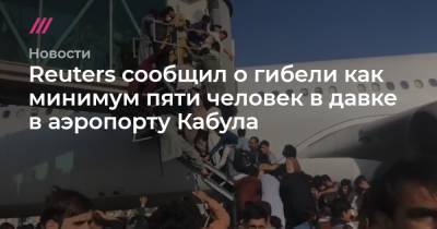 Reuters сообщил о гибели как минимум пяти человек в давке в аэропорту Кабула - tvrain.ru - Афганистан - Кабул