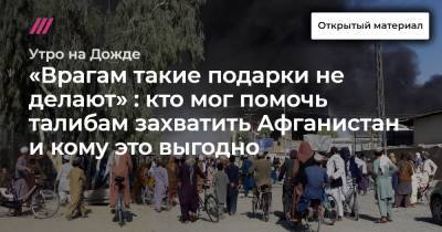 «Врагам такие подарки не делают» : кто мог помочь талибам захватить Афганистан и кому это выгодно - tvrain.ru - Россия - Китай - Афганистан - Пакистан - Катар