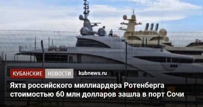 Алишер Усманов - Аркадий Ротенберг - Яхта российского миллиардера Ротенберга стоимостью 60 млн долларов зашла в порт Сочи - kubnews.ru - Россия - Краснодарский край - Сочи - Черное Море