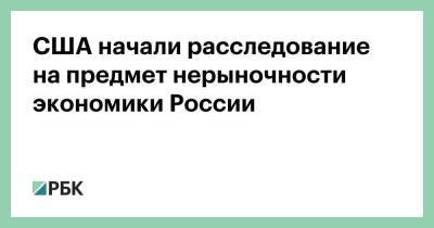США начали расследование на предмет нерыночности экономики России - smartmoney.one - Россия - США