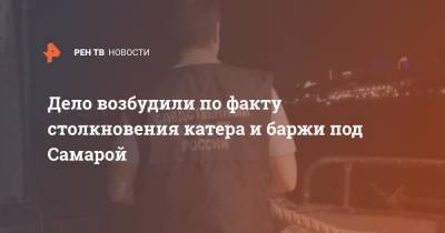 Дело возбудили по факту столкновения катера и баржи под Самарой - ren.tv - Россия - Самара - Самарская обл.