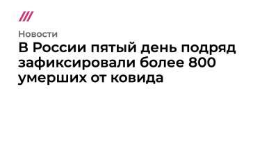 В России пятый день подряд зафиксировали более 800 умерших от ковида - tvrain.ru - Москва - Россия - Санкт-Петербург