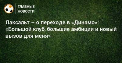 Диего Лаксальт - Лаксальт – о переходе в «Динамо»: «Большой клуб, большие амбиции и новый вызов для меня» - bombardir.ru