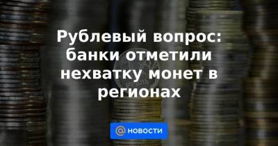 Рублевый вопрос: банки отметили нехватку монет в регионах - smartmoney.one - Россия