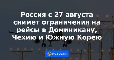 Россия с 27 августа снимет ограничения на рейсы в Доминикану, Чехию и Южную Корею - news.mail.ru - Москва - Россия - Южная Корея - Египет - Чехия