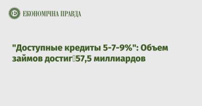 "Доступные кредиты 5-7-9%": Объем займов достиг 57,5 миллиардов - epravda.com.ua - Украина