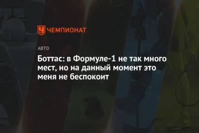 Боттас: в Формуле-1 не так много мест, но на данный момент это меня не беспокоит - championat.com - Англия