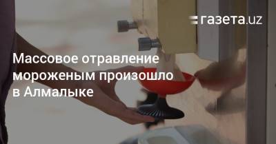 Массовое отравление мороженым произошло в Алмалыке - gazeta.uz - Узбекистан