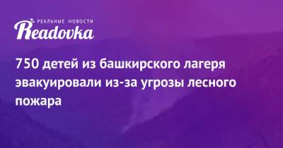 750 детей из башкирского лагеря эвакуировали из-за угрозы лесного пожара - readovka.news - Турция - Магнитогорск