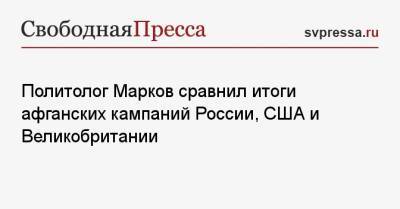 Сергей Марков - Политолог Марков сравнил итоги афганских кампаний России, США и Великобритании - svpressa.ru - Россия - США - Англия - Афганистан