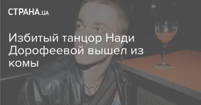 Надежда Дорофеева - Надя Дорофеева - Избитый танцор Нади Дорофеевой вышел из комы - strana.ua - Украина