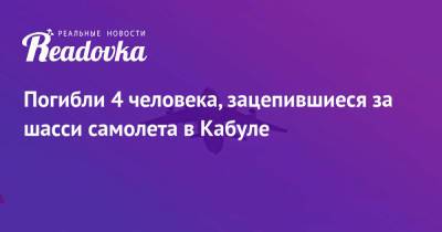 Погибли 4 человека, зацепившиеся за шасси самолета в Кабуле - readovka.news - Россия - Афганистан - Кабул