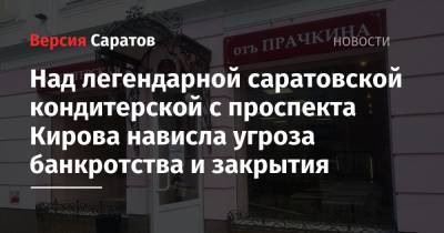 Над легендарной саратовской кондитерской с проспекта Кирова нависла угроза банкротства и закрытия - nversia.ru - Саратовская обл. - Саратов