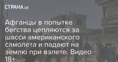 Афганцы в попытке бегства цепляются за шасси американского самолета и падают на землю при взлете. Видео 18+ - strana.ua - Украина - Афганистан - Кабул