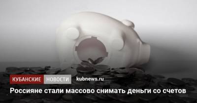 Россияне стали массово снимать деньги со счетов - kubnews.ru