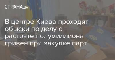 В центре Киева проходят обыски по делу о растрате полумиллиона гривен при закупке парт - strana.ua - Украина - Киев