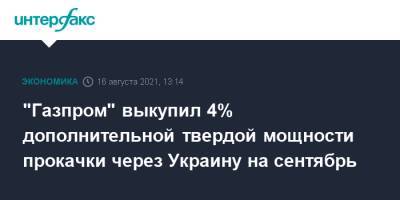 "Газпром" выкупил 4% дополнительной твердой мощности прокачки через Украину на сентябрь - interfax.ru - Москва - Украина