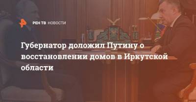 Владимир Путин - Игорь Кобзев - Губернатор доложил Путину о восстановлении домов в Иркутской области - ren.tv - Россия - Иркутская обл.