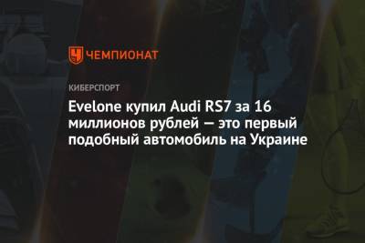 Evelone купил Audi RS7 за 16 миллионов рублей — это первый подобный автомобиль на Украине - championat.com - Украина