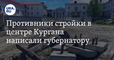 Вадим Шумков - Противники стройки в центре Кургана написали губернатору. Текст - ura.news - Курганская обл. - Курган