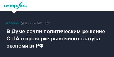 Анатолий Аксаков - В Думе сочли политическим решение США о проверке рыночного статуса экономики РФ - interfax.ru - Москва - Россия - США