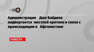 Барак Обама - Джо Байден - Администрация Джо Байдена подвергается жесткой критике в связи с происходящим в Афганистане - echo.msk.ru - Россия - США - Афганистан