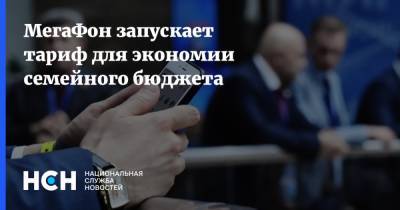 МегаФон запускает тариф для экономии семейного бюджета - nsn.fm
