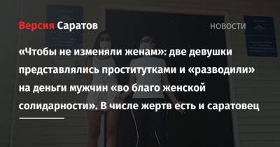 «Чтобы не изменяли женам»: две девушки представлялись проститутками и «разводили» на деньги мужчин «во благо женской солидарности». В числе жертв есть и саратовец - nversia.ru - Россия - Башкирия - респ. Татарстан - Саратовская обл. - Севастополь