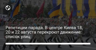 Репетиции парада. В центре Киева 18, 20 и 22 августа перекроют движение: список улиц - liga.net - Украина - Киев