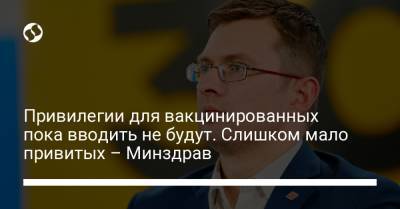 Игорь Кузин - Привилегии для вакцинированных пока вводить не будут. Слишком мало привитых – Минздрав - liga.net - Украина