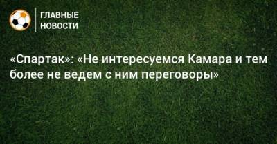 Дмитрий Зеленов - «Спартак»: «Не интересуемся Камара и тем более не ведем с ним переговоры» - bombardir.ru