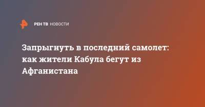 Запрыгнуть в последний самолет: как жители Кабула бегут из Афганистана - ren.tv - Россия - Узбекистан - Таджикистан - Афганистан - Туркмения - Кабул