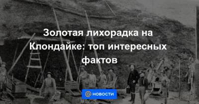 Золотая лихорадка на Клондайке: топ интересных фактов - news.mail.ru - Канада - шт.Аляска