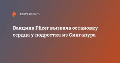 Вакцина Pfizer вызвала остановку сердца у подростка из Сингапура - ren.tv - Украина - Сингапур - Республика Сингапур