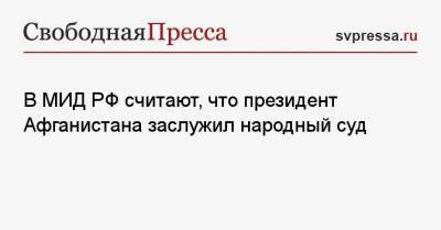 Ашраф Гани - Замир Кабулов - В МИД РФ считают, что президент Афганистана заслужил народный суд - svpressa.ru - Россия - Афганистан