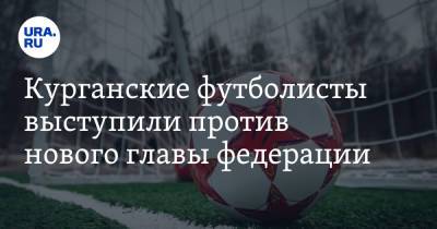 Курганские футболисты выступили против нового главы федерации. «Детский спорт загнется» - ura.news - Шадринск