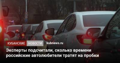 Эксперты подсчитали, сколько времени российские автолюбители тратят на пробки - kubnews.ru - Москва - Московская обл.