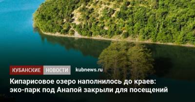 Кипарисовое озеро наполнилось до краев: эко-парк под Анапой закрыли для посещений - kubnews.ru - Анапа - Краснодарский край