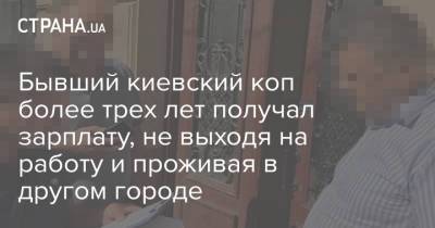 Бывший киевский коп более трех лет получал зарплату, не выходя на работу и проживая в другом городе - strana.ua - Украина - Киев