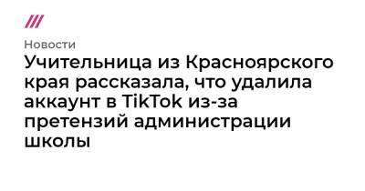 Учительница из Красноярского края рассказала, что удалила аккаунт в TikTok из-за претензий администрации школы - tvrain.ru - Красноярский край