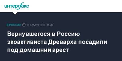 Вернувшегося в Россию экоактивиста Древарха посадили под домашний арест - interfax.ru - Москва - Россия - Украина - Архангельская обл.